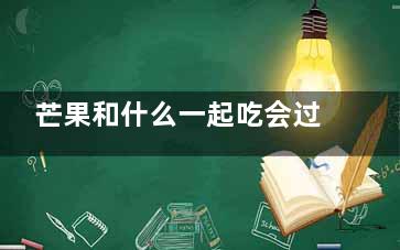 芒果和什么一起吃会过敏  芒果不能和什么食物一起吃(芒果和什么一起吃***)